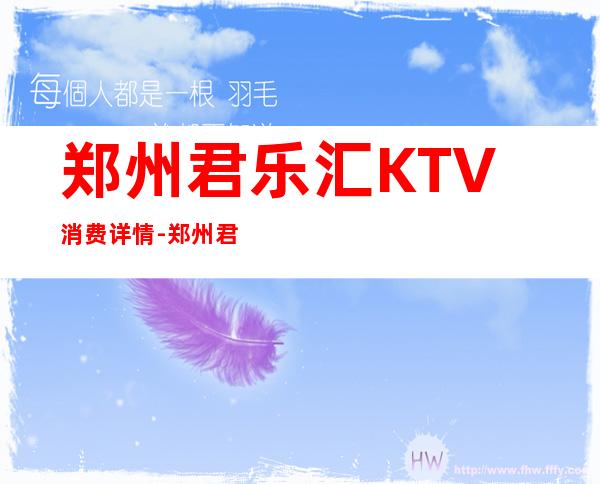 郑州君乐汇KTV消费详情-郑州君乐汇夜总会详细攻略