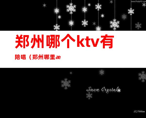 郑州哪个ktv有陪唱（郑州哪里有陪唱的KTV）