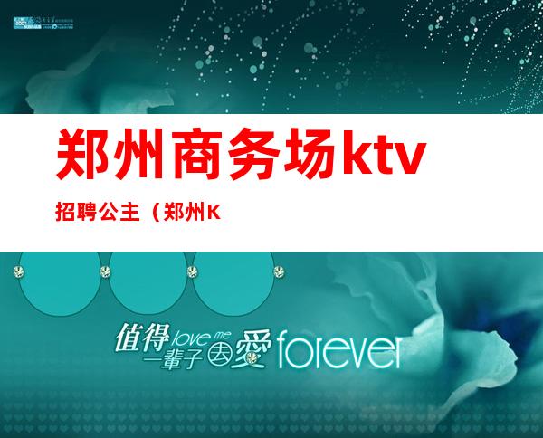 郑州商务场ktv招聘公主（郑州KTV招聘公主）