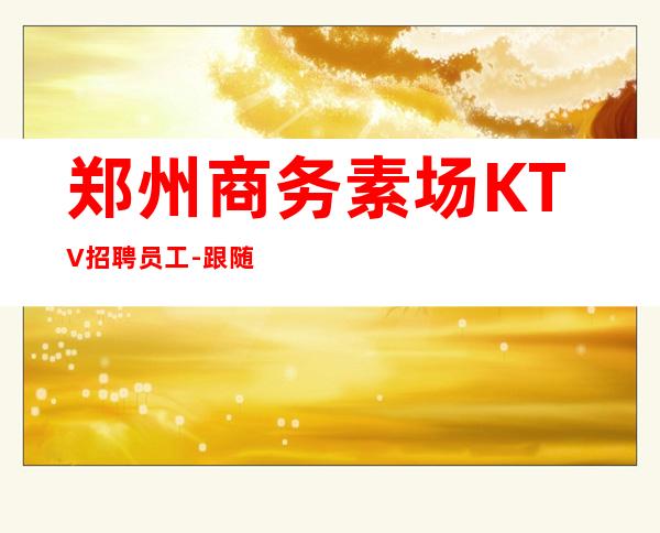 郑州商务素场KTV招聘员工-跟随团队努力赚