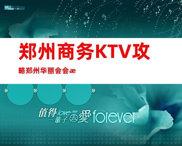 郑州商务KTV攻略郑州华丽会会所价位订台 – 郑州上街新安西路商务KTV