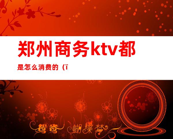 郑州商务ktv都是怎么消费的（）