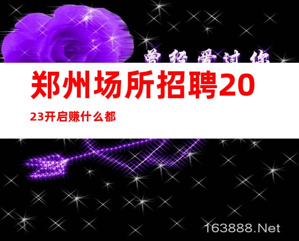 郑州场所招聘2023开启赚什么都知道懂透