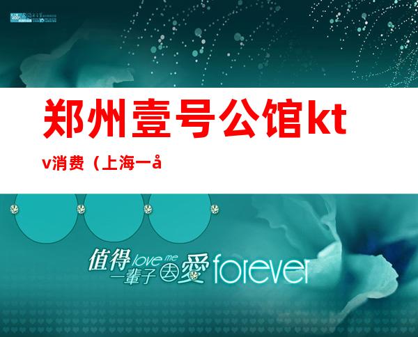 郑州壹号公馆ktv消费（上海一号公馆KTV一晚价格）