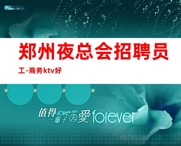 郑州夜总会招聘员工-商务ktv好上班每天都有高收入