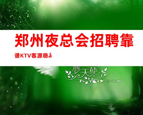 郑州夜总会招聘靠谱KTV客源稳定包住宿无任务