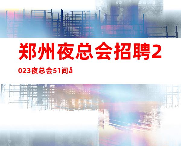 郑州夜总会招聘2023夜总会51间包厢生意火爆