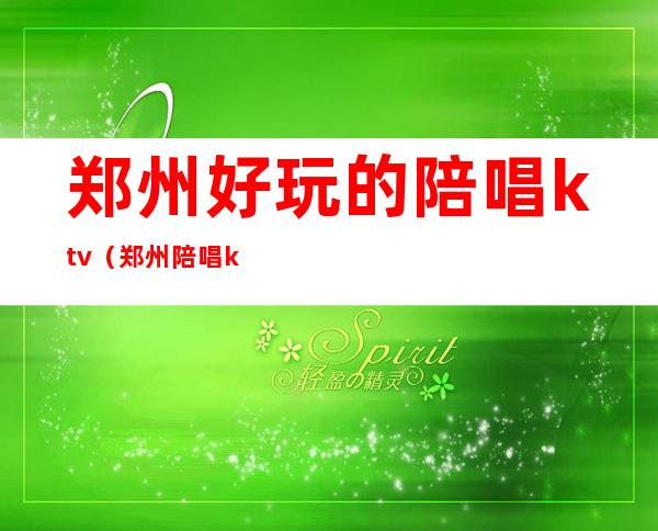 郑州好玩的陪唱ktv（郑州陪唱ktv那家开放）