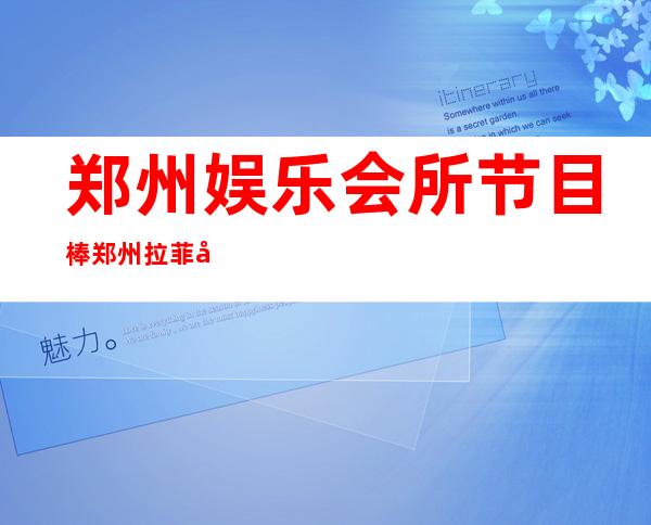 郑州娱乐会所节目棒郑州拉菲公馆会所费用很实惠 – 郑州金水北站商务KTV