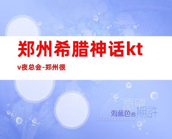 郑州希腊神话ktv夜总会-郑州很高级的驰名商务KTV夜场