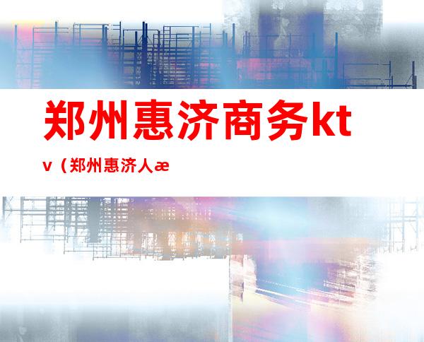 郑州惠济商务ktv（郑州惠济人民政府官网）