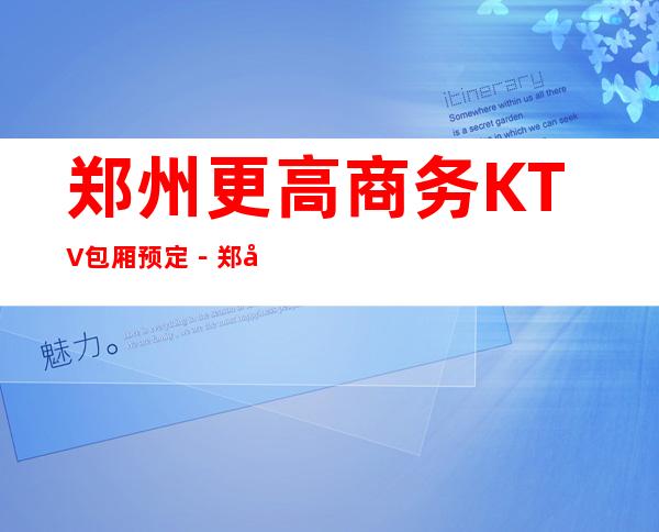 郑州更高商务KTV包厢预定－郑州高档商务夜总会预订包厢