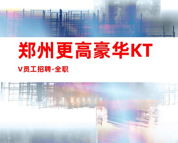 郑州更高豪华KTV员工招聘-全职兼职都可