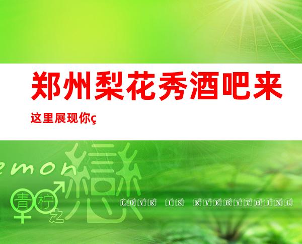 郑州梨花秀酒吧来这里展现你的魅力,证明你的实力