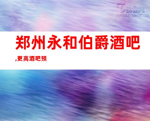 郑州永和伯爵酒吧, 更高酒吧 预订