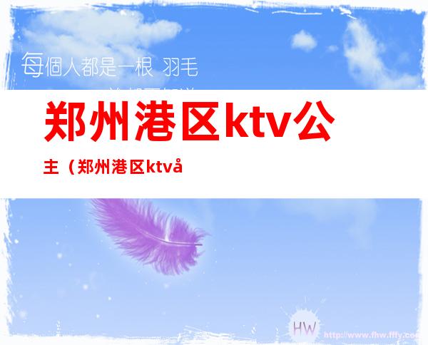 郑州港区ktv公主（郑州港区ktv公主电话）