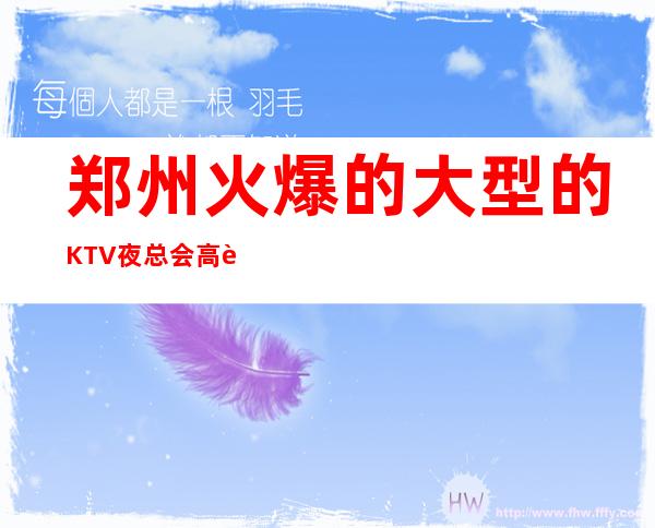 郑州火爆的大型的KTV夜总会高薪诚聘 赚钱，拯救一切不开心