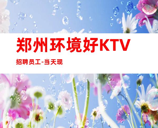 郑州环境好KTV招聘员工-当天现金结清保底