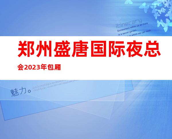 郑州盛唐国际夜总会2023年包厢预订真实价格