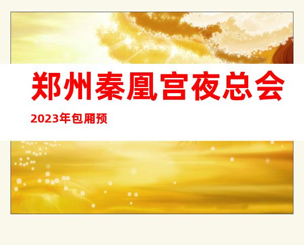 郑州秦凰宫夜总会2023年包厢预订真实价格