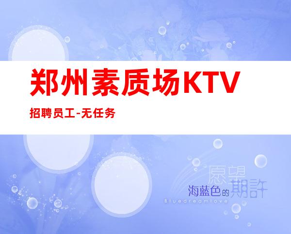 郑州素质场KTV招聘员工-无任务包吃住欢迎你的加入