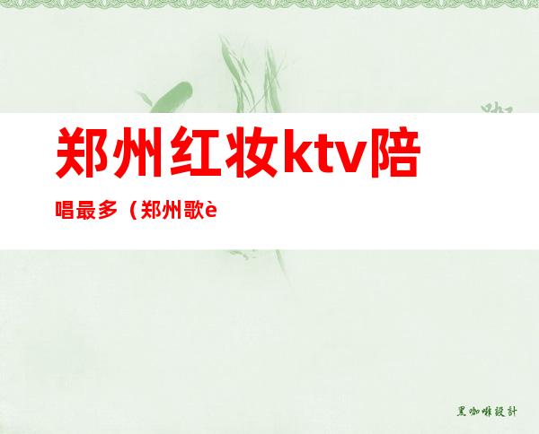 郑州红妆ktv陪唱最多（郑州歌迷ktv有陪唱吗）