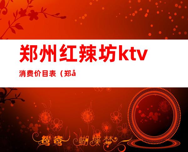 郑州红辣坊ktv消费价目表（郑州红辣坊ktv消费价目表图片）