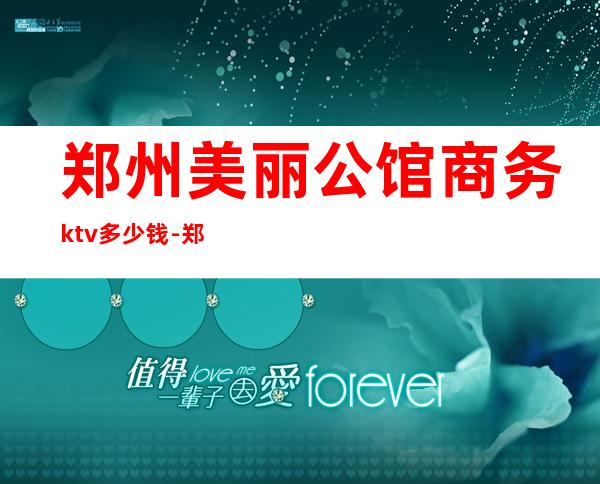 郑州美丽公馆商务ktv多少钱-郑州市KTV分布