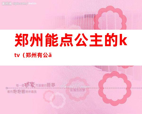 郑州能点公主的ktv（郑州有公主的地方）