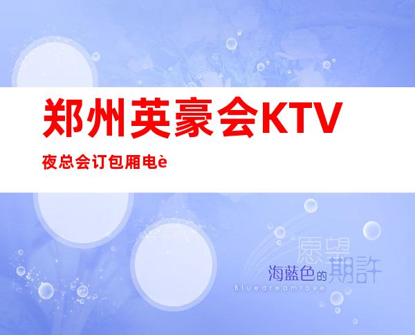 郑州英豪会KTV夜总会订包厢电話888-共祝情谊天长地久