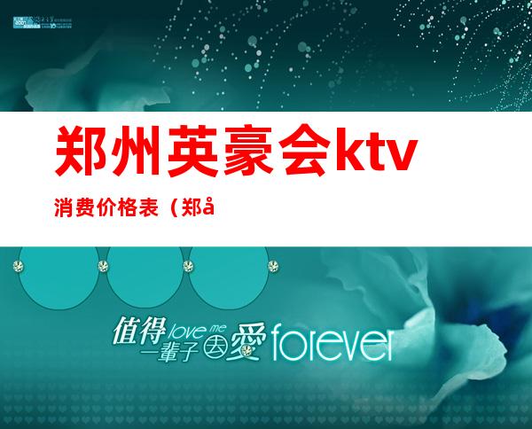 郑州英豪会ktv消费价格表（郑州英豪会ktv消费价格表最新）