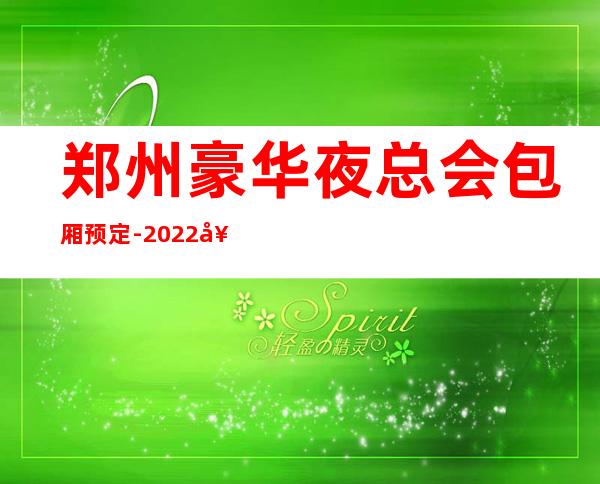 郑州豪华夜总会包厢预定-2022好玩夜场商务KTV