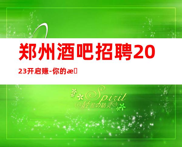 郑州酒吧招聘2023开启赚-你的最佳首先