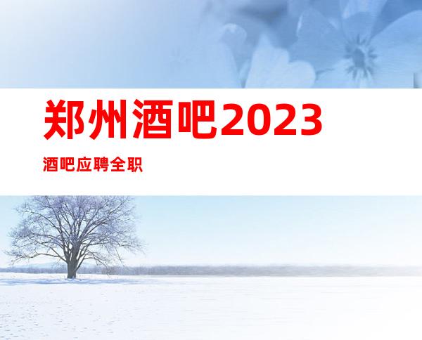 郑州酒吧2023酒吧应聘全职