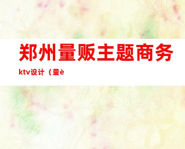 郑州量贩主题商务ktv设计（量贩式ktv商务ktv）