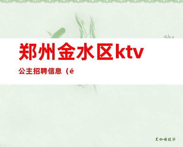 郑州金水区ktv公主招聘信息（郑州KTV公主招聘）