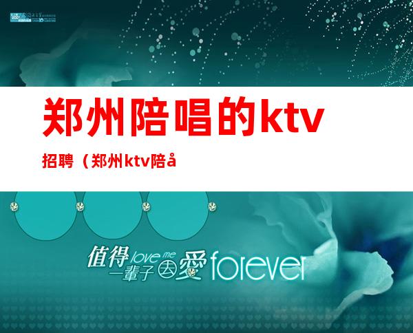 郑州陪唱的ktv招聘（郑州ktv陪唱的一般多少钱）