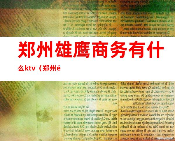 郑州雄鹰商务有什么ktv（郑州雄鹰商务大厦）