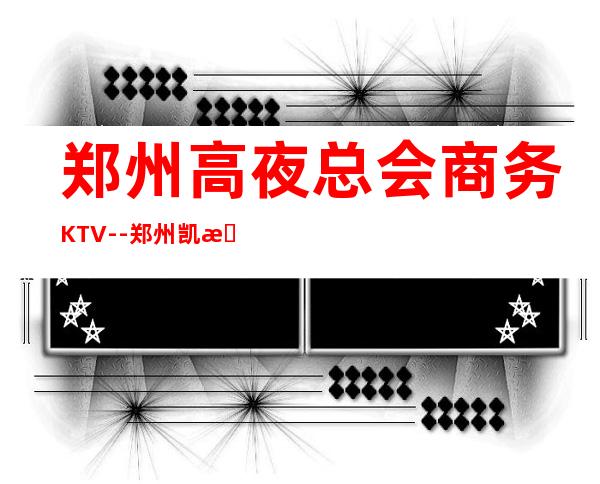 郑州高夜总会商务KTV--郑州凯撒皇宫ktv夜总会值得一去！