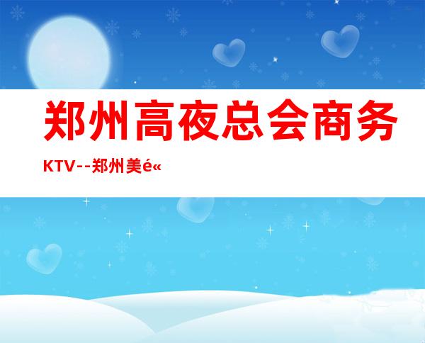 郑州高夜总会商务KTV--郑州美高美ktv夜总会值得一去！