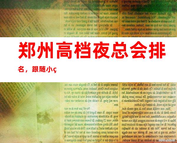 郑州高档夜总会排名，跟随小编盘点郑州哪家夜总会好玩 – 郑州金水商务KTV