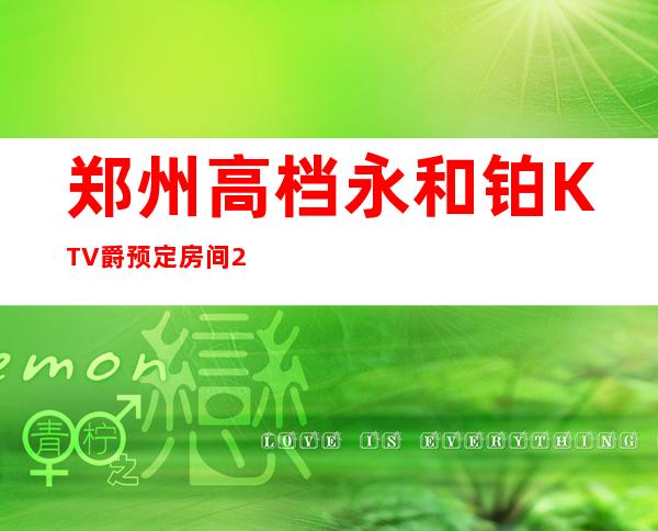 郑州高档永和铂KTV爵预定房间=2023VIP郑州应酬必看攻略