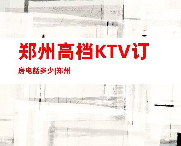 郑州高档KTV订房电話多少|郑州逸泉KTV预订包厢|666安排