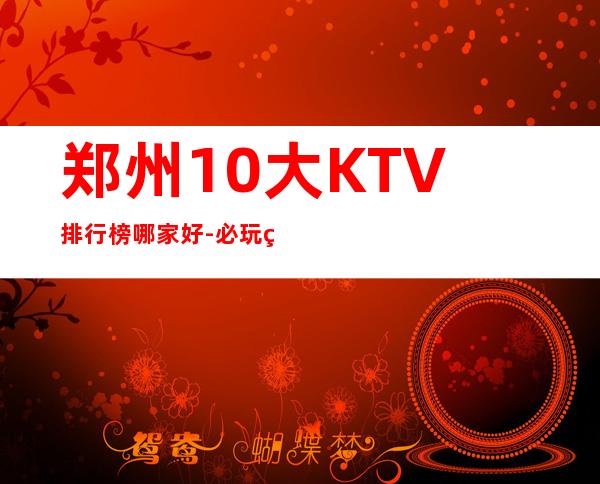 郑州10大KTV排行榜哪家好-必玩的送酒水果盘 – 郑州巩义商务KTV