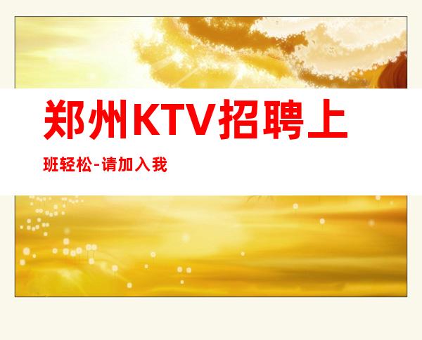 郑州KTV招聘上班轻松-请加入我们团队