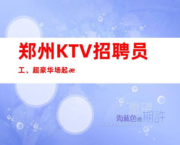 郑州KTV招聘员工、超豪华场起没有任务报销路费