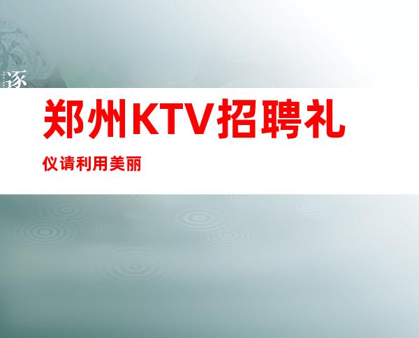 郑州KTV招聘礼仪请利用美丽