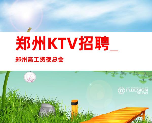 郑州KTV招聘_郑州高工资夜总会虽然生活给人看