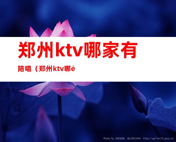 郑州ktv哪家有陪唱（郑州ktv哪里有陪唱的）