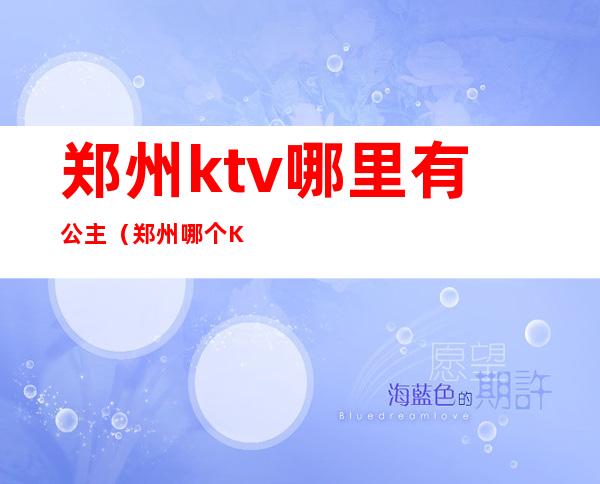 郑州ktv哪里有公主（郑州哪个KTV有公主）